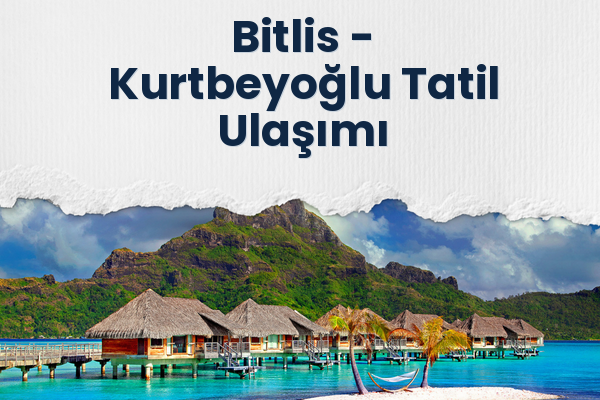 Bitlis → Kurtbeyoğlu Tatil Ulaşımı
