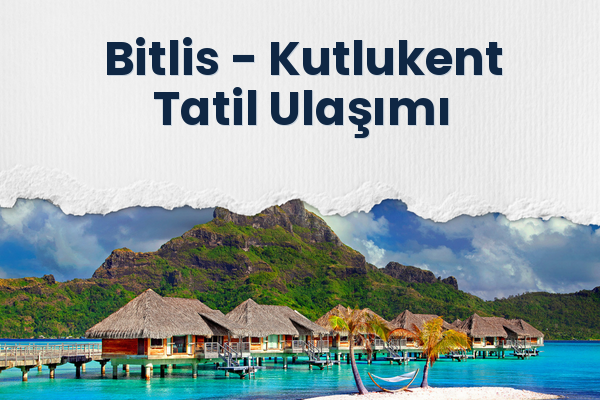 Bitlis → Kutlukent Tatil Ulaşımı