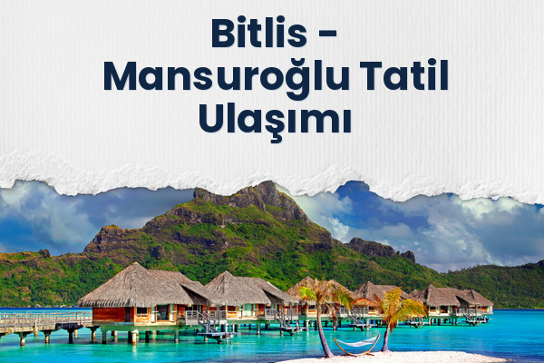 Bitlis → Mansuroğlu Tatil Ulaşımı