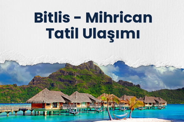 Bitlis → Mihrican Tatil Ulaşımı