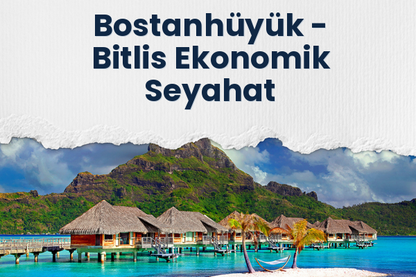 Bostanhüyük → Bitlis Ekonomik Seyahat