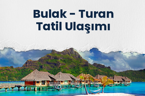 Bulak → Turan Tatil Ulaşımı