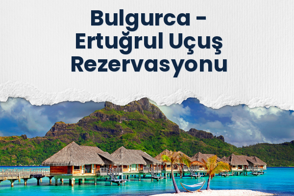 Bulgurca → Ertuğrul Uçuş Rezervasyonu
