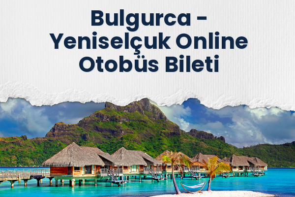 Bulgurca → Yeniselçuk Online Otobüs Bileti