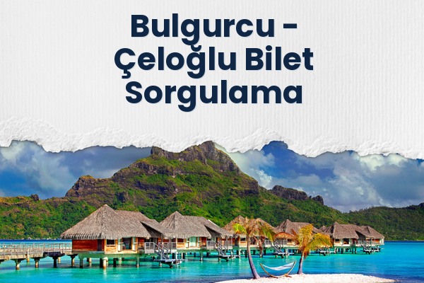 Bulgurcu → Çeloğlu Bilet Sorgulama