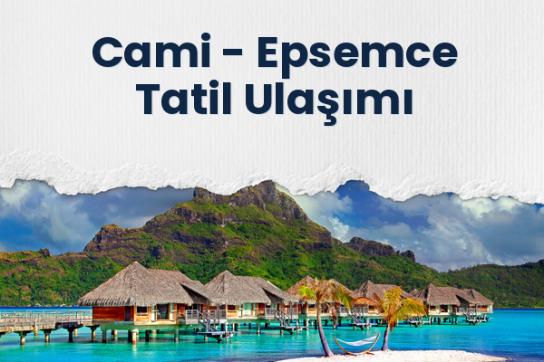 Cami → Epsemce Tatil Ulaşımı