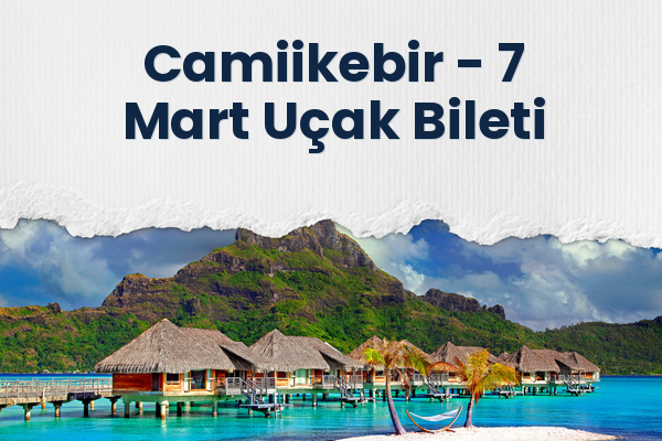 Camiikebir → 7 Mart Uçak Bileti