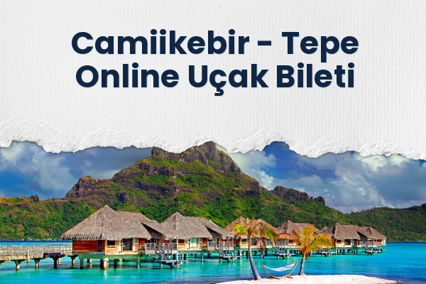 Camiikebir → Tepe Online Uçak Bileti