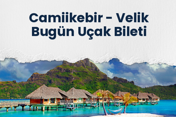 Camiikebir → Velik Bugün Uçak Bileti