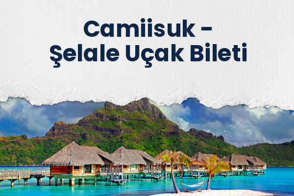 Camiisuk → Şelale Uçak Bileti