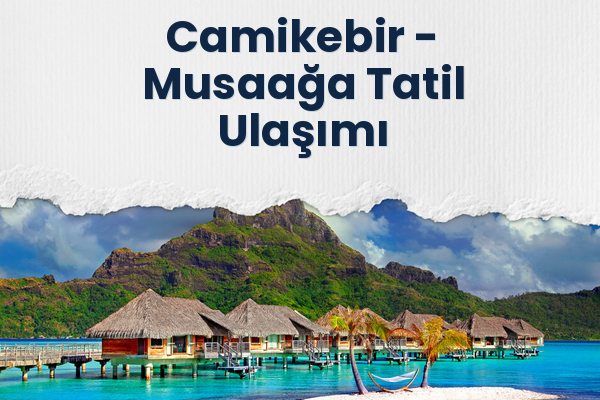 Camikebir → Musaağa Tatil Ulaşımı