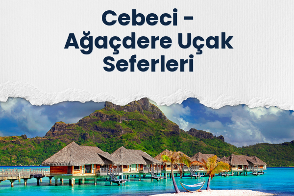 Cebeci → Ağaçdere Uçak Seferleri
