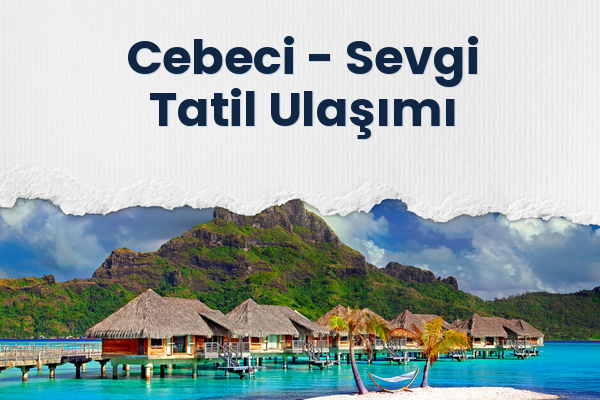Cebeci → Sevgi Tatil Ulaşımı