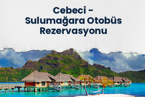 Cebeci → Sulumağara Otobüs Rezervasyonu