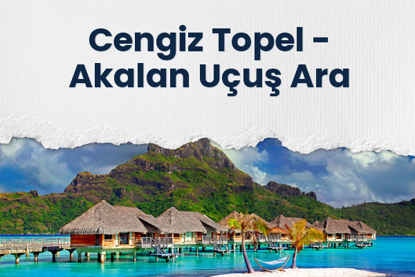Cengiz Topel → Akalan Uçuş Ara