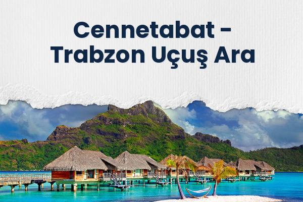 Cennetabat → Trabzon Uçuş Ara