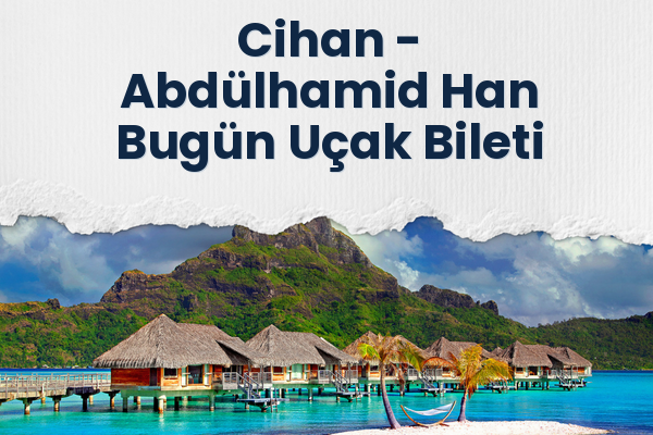 Cihan → Abdülhamid Han Bugün Uçak Bileti