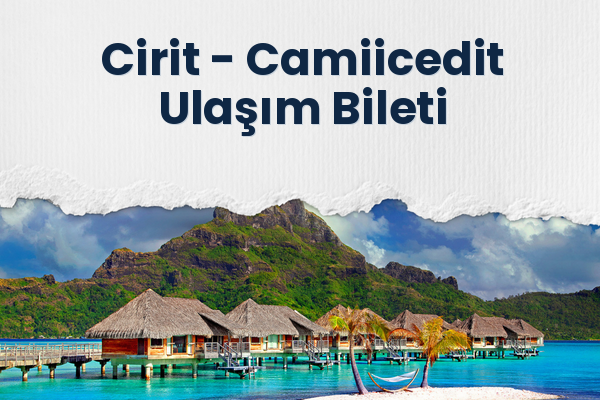 Cirit → Camiicedit Ulaşım Bileti