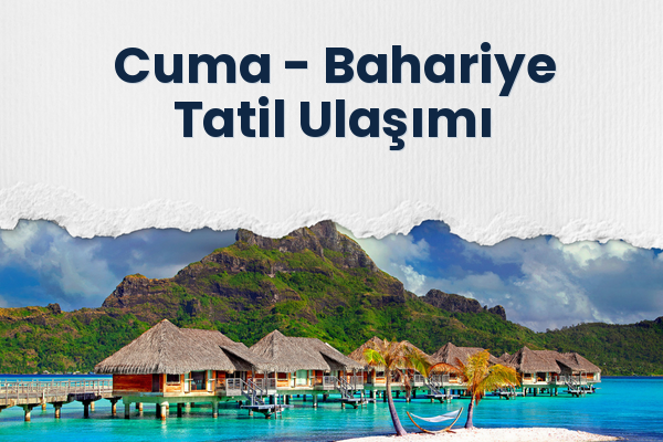 Cuma → Bahariye Tatil Ulaşımı