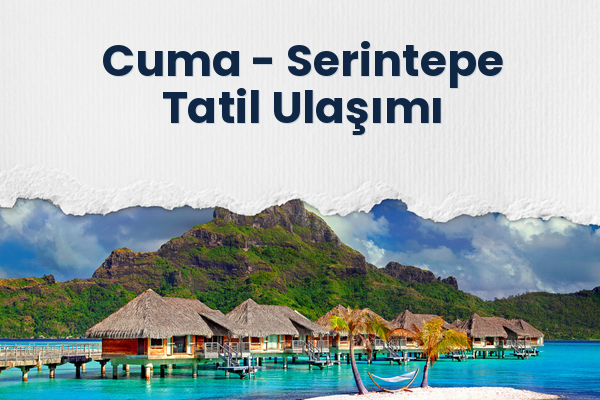 Cuma → Serintepe Tatil Ulaşımı