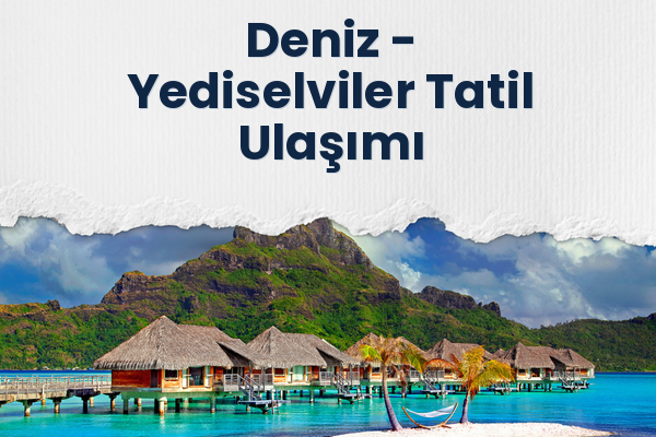 Deniz → Yediselviler Tatil Ulaşımı