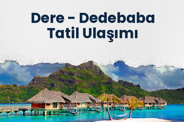 Dere → Dedebaba Tatil Ulaşımı