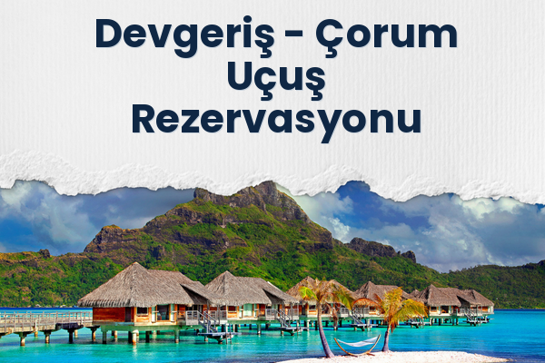 Devgeriş → Çorum Uçuş Rezervasyonu