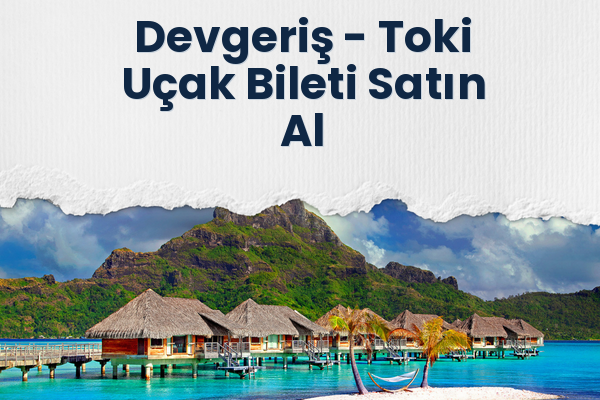 Devgeriş → Toki Uçak Bileti Satın Al