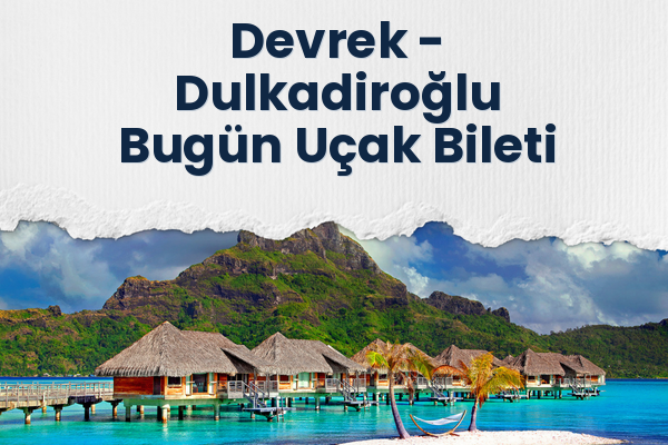 Devrek → Dulkadiroğlu Bugün Uçak Bileti