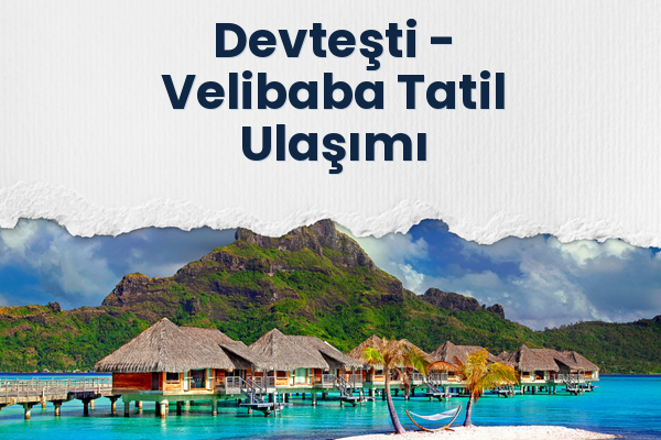Devteşti → Velibaba Tatil Ulaşımı