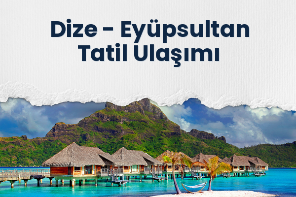 Dize → Eyüpsultan Tatil Ulaşımı