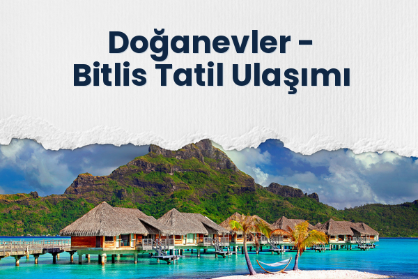Doğanevler → Bitlis Tatil Ulaşımı