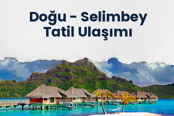 Doğu → Selimbey Tatil Ulaşımı