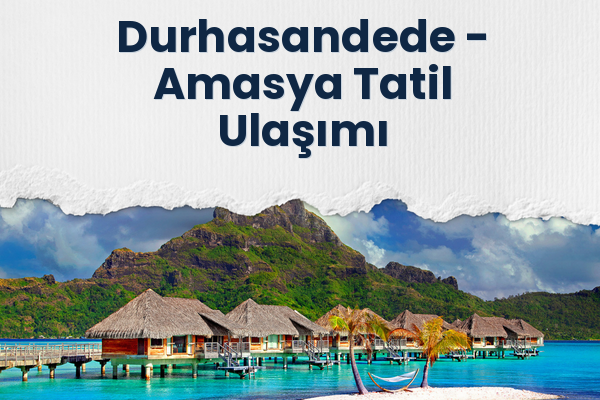 Durhasandede → Amasya Tatil Ulaşımı