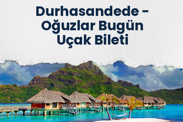 Durhasandede → Oğuzlar Bugün Uçak Bileti