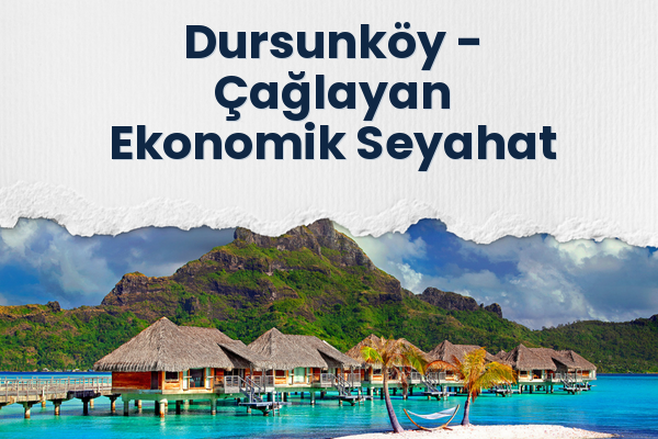 Dursunköy → Çağlayan Ekonomik Seyahat