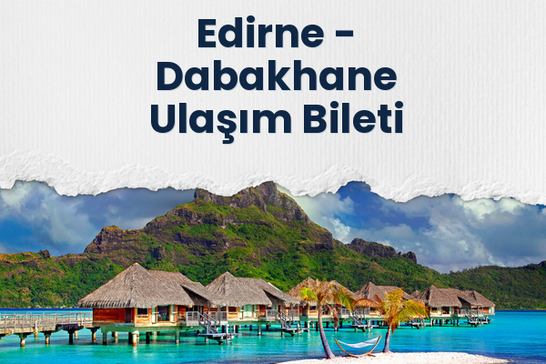 Edirne → Dabakhane Ulaşım Bileti