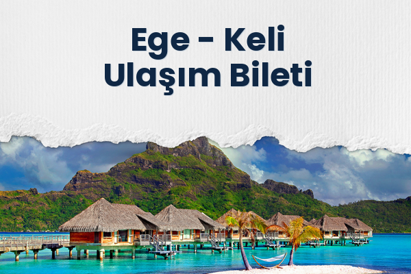 Ege → Keli Ulaşım Bileti