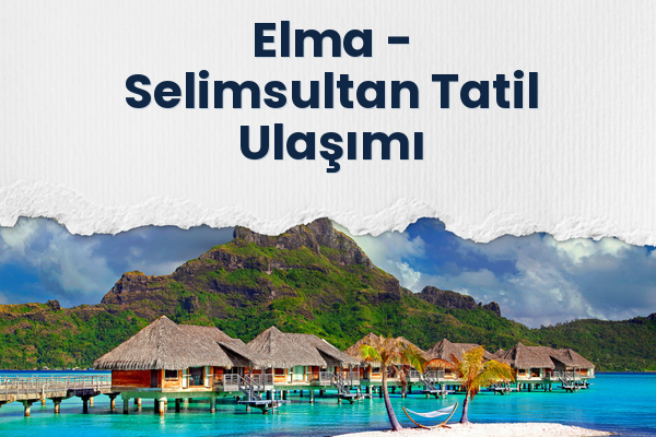 Elma → Selimsultan Tatil Ulaşımı