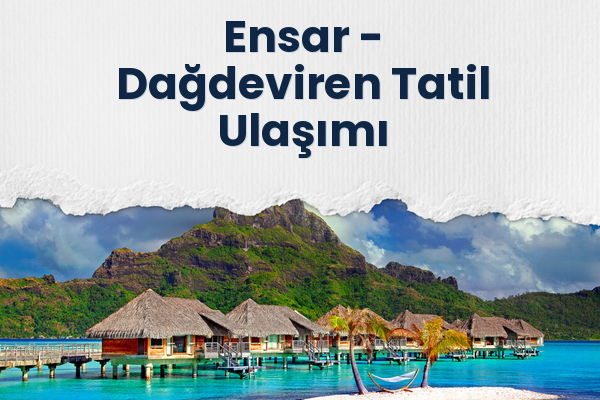 Ensar → Dağdeviren Tatil Ulaşımı