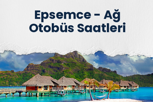 Epsemce → Ağ Otobüs Saatleri