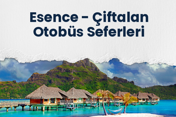 Esence → Çiftalan Otobüs Seferleri