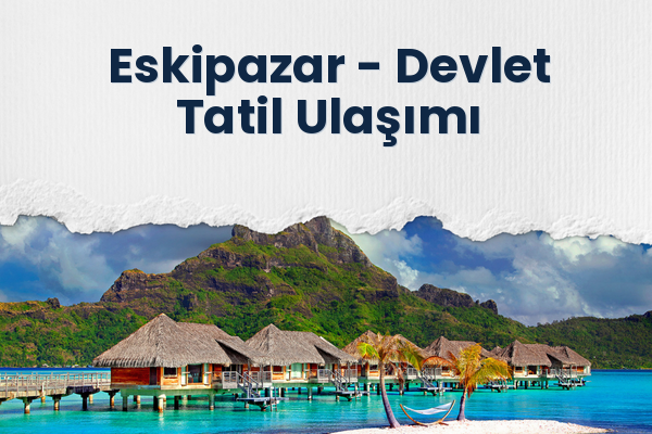 Eskipazar → Devlet Tatil Ulaşımı