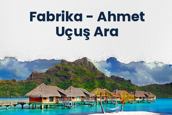 Fabrika → Ahmet Uçuş Ara