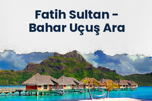 Fatih Sultan → Bahar Uçuş Ara