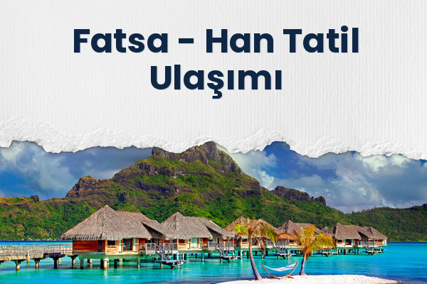 Fatsa → Han Tatil Ulaşımı