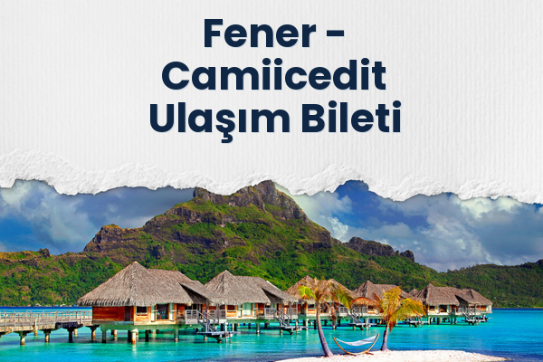 Fener → Camiicedit Ulaşım Bileti