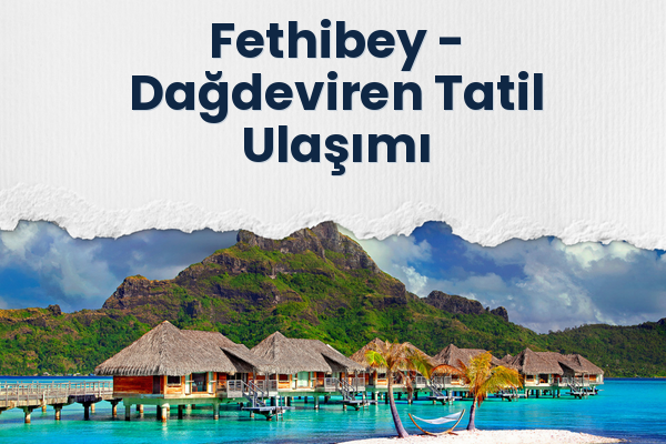 Fethibey → Dağdeviren Tatil Ulaşımı