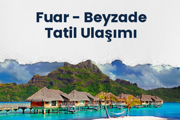Fuar → Beyzade Tatil Ulaşımı