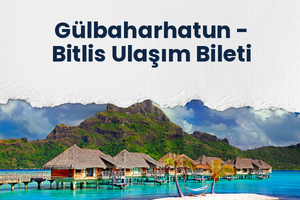 Gülbaharhatun → Bitlis Ulaşım Bileti